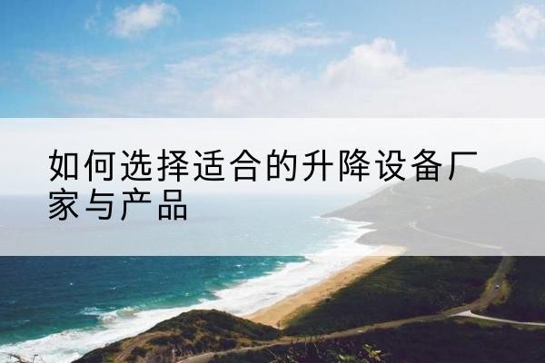 平邑电动升降平台厂家-如何选择适合的升降设备厂家与产品