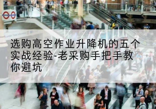 平邑高空作业升降机厂家-选购高空作业升降机的五个实战经验-老采购手把手教你避坑