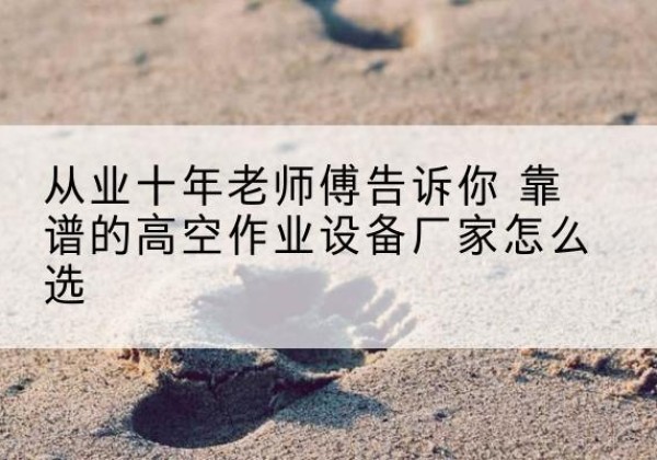 平邑高空作业升降机厂家推荐-从业十年老师傅告诉你 靠谱的高空作业设备厂家怎么选