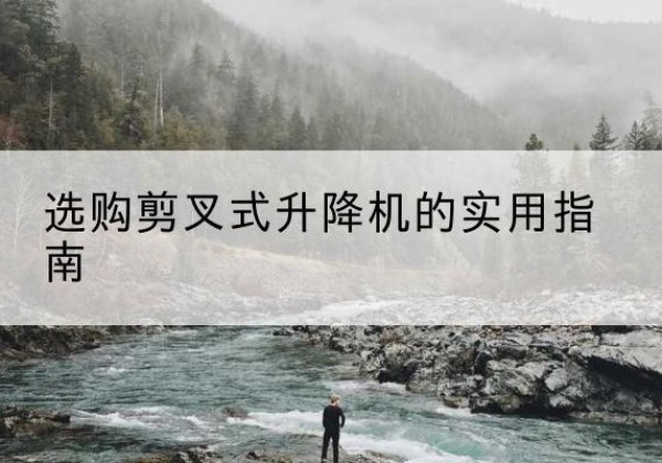 平邑剪叉式升降机怎么选-选购剪叉式升降机的实用指南