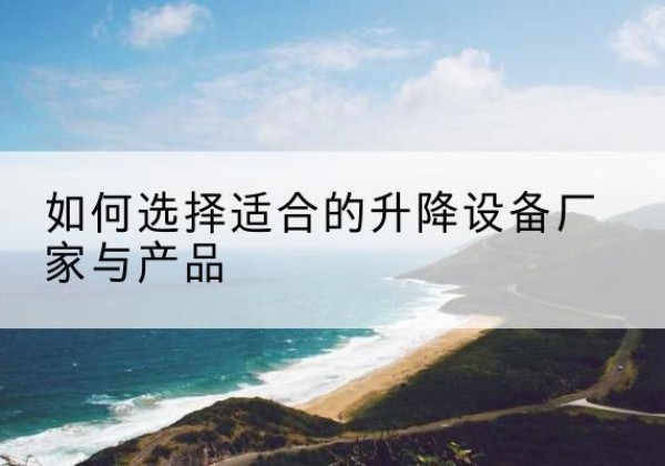 平邑电动升降平台厂家-如何选择适合的升降设备厂家与产品