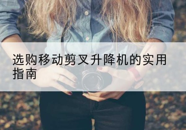 平邑移动剪叉升降机怎么选-选购移动剪叉升降机的实用指南
